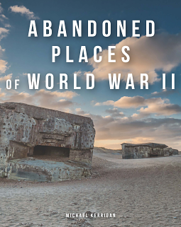  Abandoned Places of World War II by Michael Kerrigan