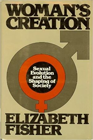 Woman's Creation: Sexual Evolution and the Shaping of Society by Elizabeth Fisher