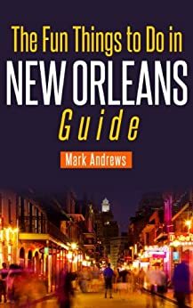 The Fun Things to Do in New Orleans Guide: An informative New Orleans travel guide highlighting great parks, attractions, tours, and restaurants by Mark Andrews