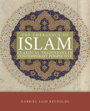Emergence of Islam, the PB: Classical Traditions in Contemporary Perspective by Gabriel Said Reynolds