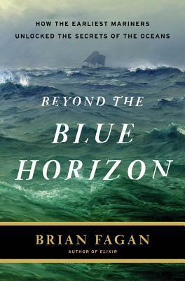 Beyond the Blue Horizon: How the Earliest Mariners Unlocked the Secrets of the Oceans by Brian M. Fagan