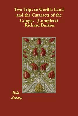 Two Trips to Gorilla Land and the Cataracts of the Congo. (Complete) by Richard Francis Burton