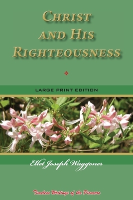Christ and His Righteousness: Timeless Writings of the Pioneers by Ellet Joseph Waggoner