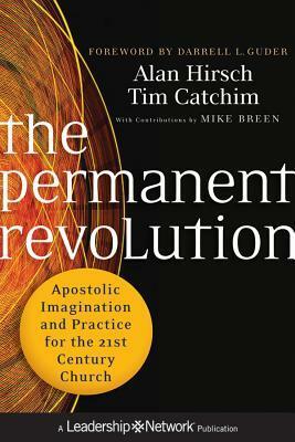 The Permanent Revolution: Apostolic Imagination and Practice for the 21st Century Church by Tim Catchim, Alan Hirsch