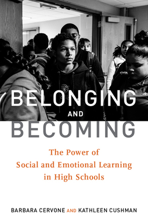 Belonging and Becoming: The Power of Social and Emotional Learning in High Schools by Kathleen Cushman, Barbara Cervone