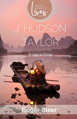 J.Hudson Taylor: A Man in Christ by Roger Steer