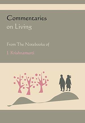 Commentaries on Living from the Notebooks of J. Krishnamurti by J. Krishnamurti