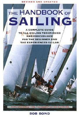 The Handbook of Sailing: A Complete Guide to All Sailing Techniques and Procedures for the Beginner and the Experienced Sailor by Bob Bond