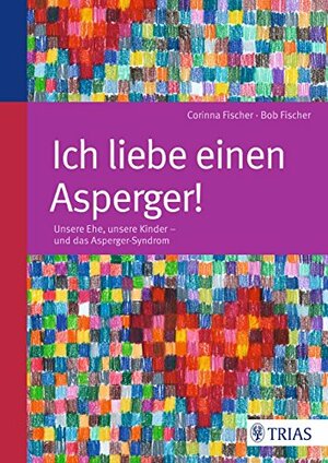 Ich liebe einen Asperger!: Unsere Ehe, unsere Kinder - und das Asperger-Syndrom by Corinna Fischer, Bob Fischer