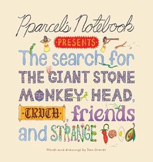 Pparcel's Notebook Presents: The Search for the Giant Stone Monkey Head, Truth, Friends and Strange Food by Dan Graves