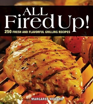 All Fired Up]: 250 Fresh and Flavorful Grilling Recipes by Margaret Howard