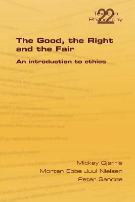 The Good, the Right & the Fair by Peter Sandoe, Morten Ebbe Juul Nielsen, Mickey Gjerris