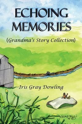 Echoing Memories: Grandma's Story Collection by Iris Gray Dowling