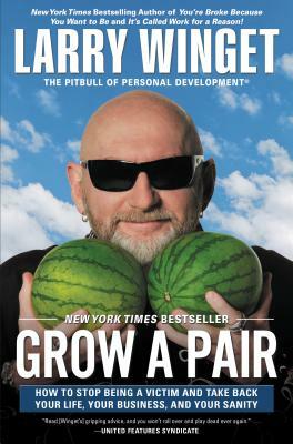 Grow a Pair: How to Stop Being a Victim and Take Back Your Life, Your Business, and Your Sanity by Larry Winget