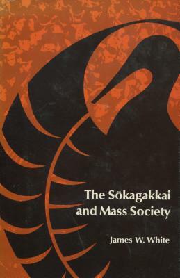 The Sokagakkai and Mass Society by James W. White