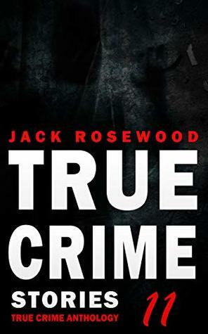 True Crime Stories Volume 11: 12 Shocking True Crime Murder Cases (True Crime Anthology) by Jack Rosewood