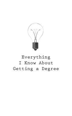 Everything I Know About Getting a Degree by O.