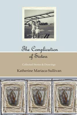 The Complication of Sisters (black & white edition): Katherine Mariaca-Sullivan by Katherine Mariaca-Sullivan