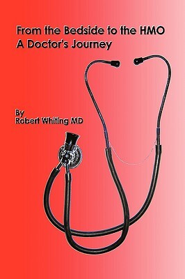 From the Bedside to the HMO: A Doctor's Journey by Dr Robert Whiting, Robert Whiting