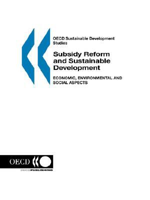 OECD Sustainable Development Studies Subsidy Reform and Sustainable Development: Economic, Environmental and Social Aspects by Publi Oecd Published by Oecd Publishing