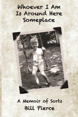 Whoever I Am Is Around Here Someplace: A Memoir of Sorts by Bill Pierce
