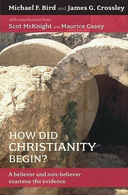 How Did Christianity Begin?: A Believer and Non-Believer Examine the Evidence by Michael F. Bird, James G. Crossley