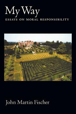 My Way: Essays on Moral Responsibility by John Martin Fischer