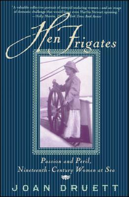 Hen Frigates: Passion and Peril, Nineteenth-Century Women at Sea by Joan Druett