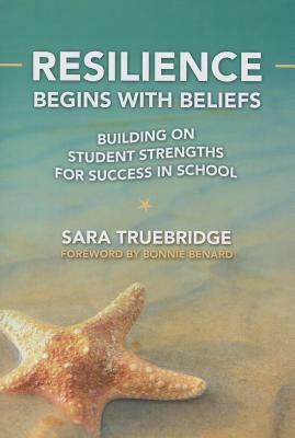 Resilience Begins with Beliefs: Building on Student Strengths for Success in School by Sara Truebridge