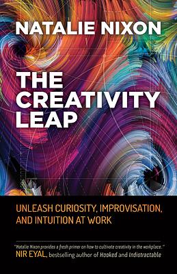 The Creativity Leap: Unleash Curiosity, Improvisation, and Intuition at Work by Natalie Nixon