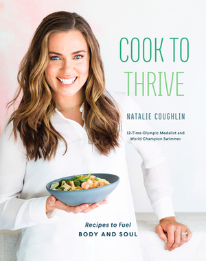 Cook to Thrive: Recipes to Fuel Body and Soul: A Cookbook by Natalie Coughlin