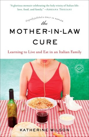 The Mother-In-Law Cure (Originally Published as Only in Naples): Learning to Live and Eat in an Italian Family by Katherine Wilson