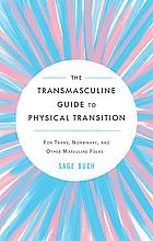 The Transmasculine Guide to Physical Transition: For Trans, Nonbinary, and Other Masculine Folks by Sage Buch