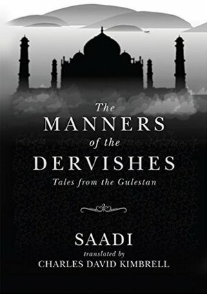 The Manners of the Dervishes: Tales from the Gulestan by Charles Kimbrell, Saadi