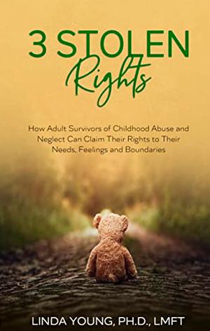3 Stolen Rights:: How Adult Survivors of Childhood Abuse and Neglect Can Claim Their Rights to Their Needs, Feelings and Boundaries by Linda Young