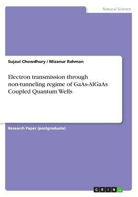 Electron transmission through non-tunneling regime of GaAs-AlGaAs Coupled Quantum Wells by Sujaul Chowdhury, Mizanur Rahman