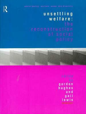 Unsettling Welfare: The Reconstruction of Social Policy by Gail Lewis, Gordon Hughes