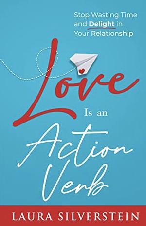 Love Is an Action Verb: Stop Wasting Time and Delight in Your Relationship by Laura Silverstein