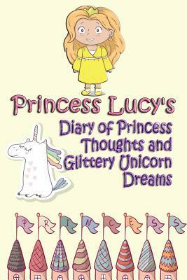 Princess Lucy's Diary of Princess Thoughts and Glittery Unicorn Dreams by Deena Rae Schoenfeldt