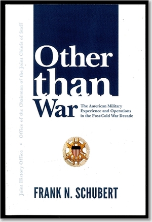 Other Than War: The American Military Experience and Operations in the Post-Cold War Decade: The American Military Experience and Operations in the Post-Cold War Decade by Office of the Chairman of the Joint Chiefs of Staff (U.S.), U.S. Department of Defense, Frank N. Schubert