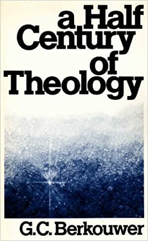 A half century of theology: Movements and motives by G.C. Berkouwer