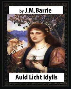Auld Licht Idylls, by J. M. Barrie: the novels (illustrated) by J.M. Barrie