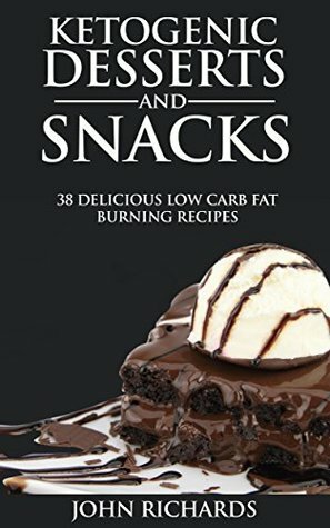 Ketogenic Desserts & Snacks: 38 Delicious Low Carb Fat Burning Recipes by John Richards