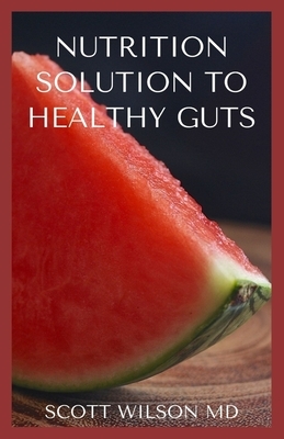 Nutrition Solution to a Healthy Gut: The Effective Guide To help Prevent And Treat Constipation And Diverticulitis by Scott Wilson