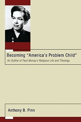 Becoming America\'s Problem Child: An Outline of Pauli Murray\'s Religious Life and Theology by Linden J. DeBie, Anthony B. Pinn