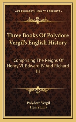 Three Books Of Polydore Vergil's English History: Comprising The Reigns Of Henry VI, Edward IV And Richard III by Polydore Vergil