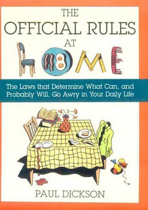 The Official Rules at Home: The Laws That Determine What Can, and Probably Will, Go Awry in Your Daily Life by Paul Dickson