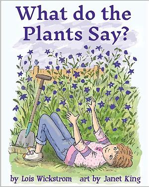 What Do the Plants Say? by Janet King, Lois Wickstrom