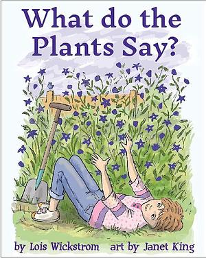 What Do the Plants Say? by Lois Wickstrom, Janet King