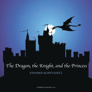 The Dragon, the Knight, and the Princess by Edward Alan Kurtz